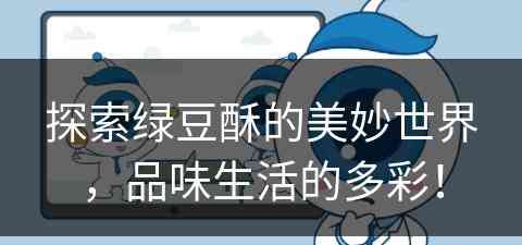 探索绿豆酥的美妙世界，品味生活的多彩！